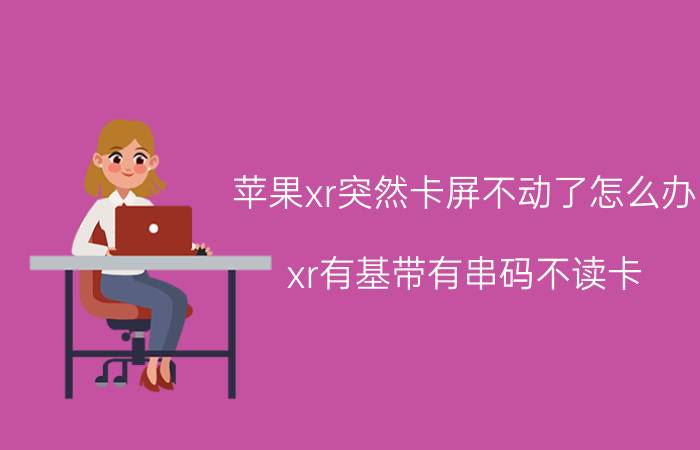 苹果xr突然卡屏不动了怎么办 xr有基带有串码不读卡？